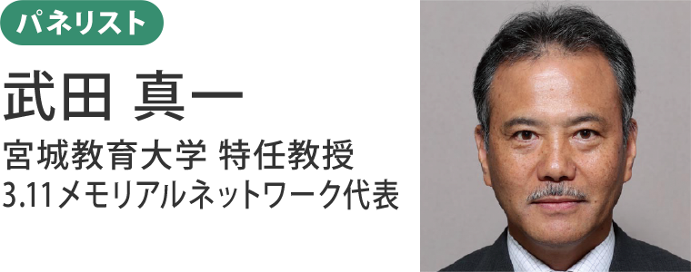 パネリスト：武田 真一　宮城教育大学特任教授／3.11メモリアルネットワーク代表