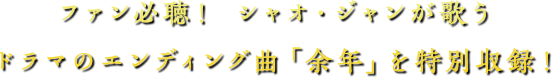 ファン必聴！シャオ・ジャンが歌うドラマのエンディング曲「余年」を特別収録！