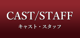 CAST/STAFF（キャスト・スタッフ）
