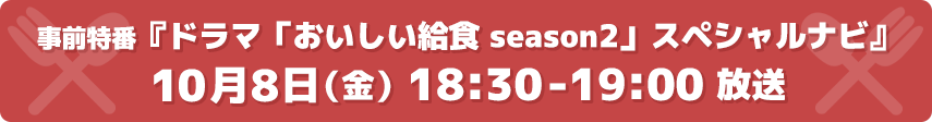 事前特番『ドラマ「おいしい給食 season2」スペシャルナビ』 10月8日(金)18:30-19:00 放送