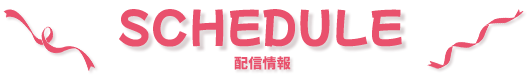 SCHEDULE（配信情報）