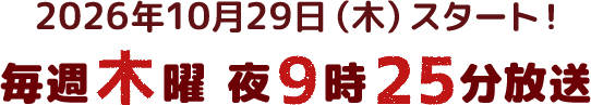 2026年10月29日(木)スタート！毎週木曜21時25分放送