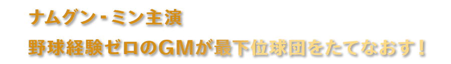 ナムグン・ミン主演野球経験ゼロのGMが最下位球団をたてなおす！