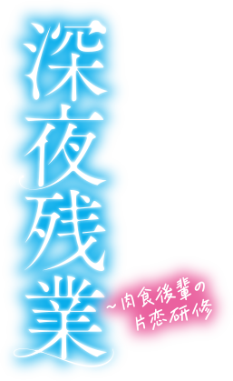 深夜残業～肉食後輩の片恋研修～