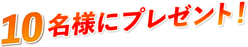 10名様にプレゼント！