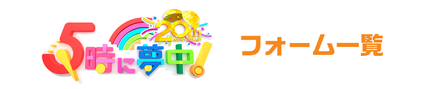５時に夢中！フォーム一覧