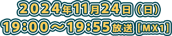 2024年11月24日（日）19:00～19:55放送［MX1］