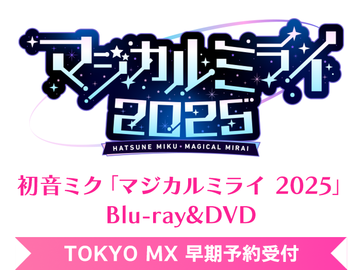 初音ミク「マジカルミライ 2025」Blu-ray＆DVD TOKYO MX 早期予約キャンペーン