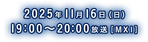 2025年11月16日（日）19:00～20:00放送［MX1］