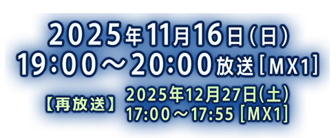 2025年11月16日（日）19:00～20:00放送［MX1］／[再放送] 2025年12月27日(土) 17:00～17:55 [MX1]