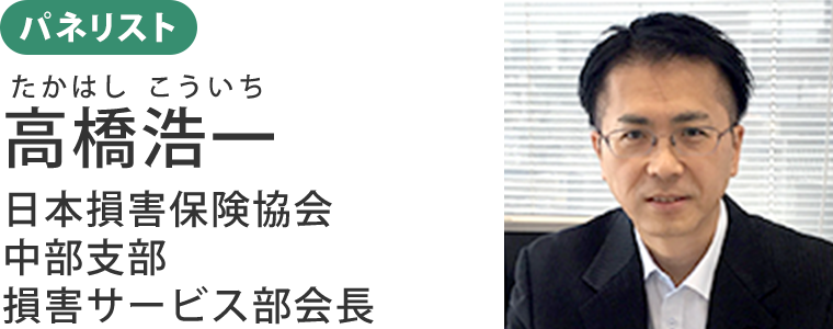 パネリスト：高橋 浩一（たかはし こういち）日本損害保険協会 中部支部 損害サービス部会長