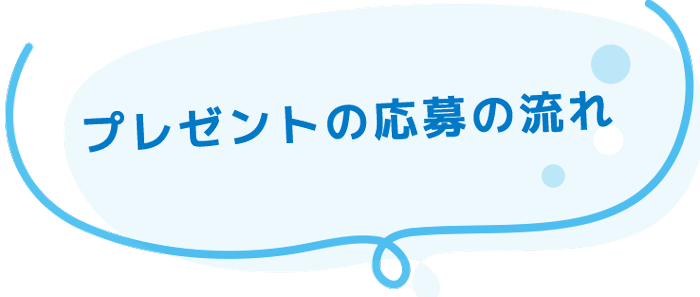 【 プレゼントの応募の流れ 】