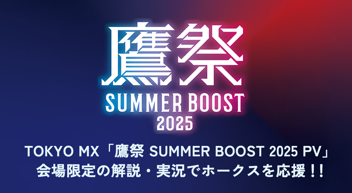 TOKYO MX「鷹祭 SUMMER BOOST 2025 PV」｜スポーツ｜TOKYO MX