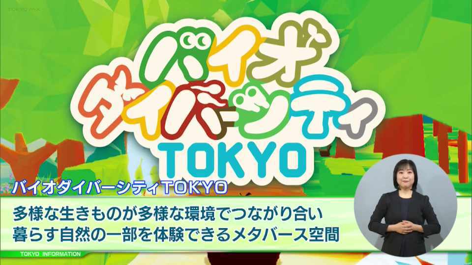 暮らしに役立つ情報をお伝えするTOKYO MX(地上波9ch)の情報番組「東京インフォメーション」(毎週月―金曜、朝7:15~)。
今回は都がスタートしたメタバース空間「バイオダイバーシティTOKYO」や、起業に関する困難な経験を糧に再度の起業を目指す人を支援する事業「リスタート・アントレプレナー支援事業」の成果報告会を紹介しました。