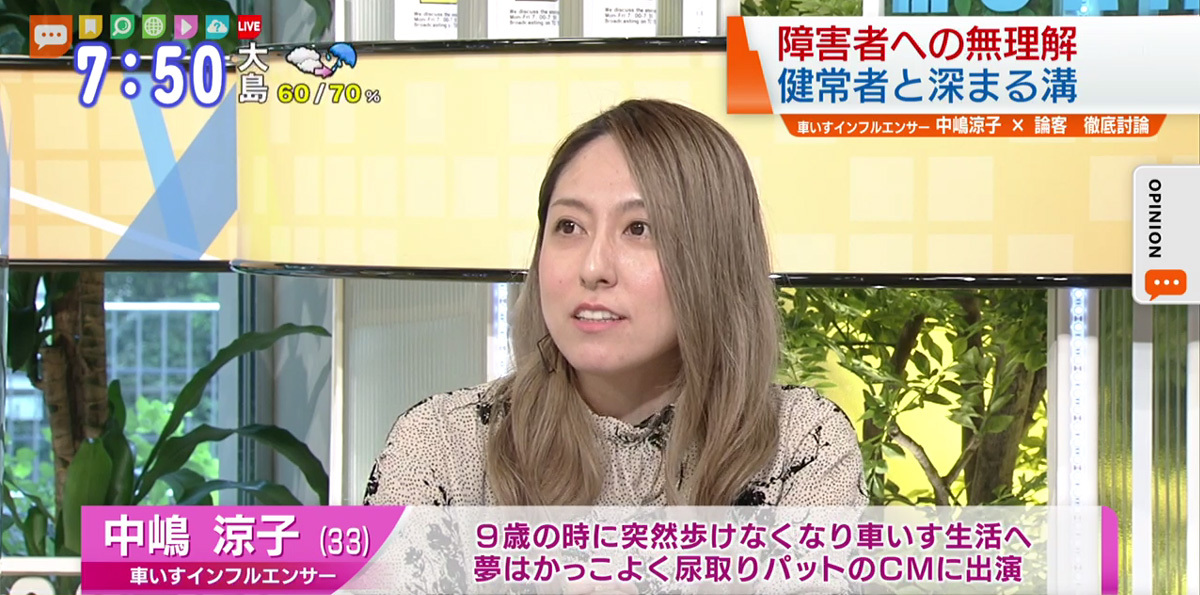TOKYO MX（地上波9ch）朝のニュース生番組「モーニングCROSS」（毎週月～金曜7:00～）。7月3日（金）放送の「オピニオンCROSS neo」のコーナーでは、車いすインフルエンサーの中嶋涼子さんが“障害者への無理解”について述べました。