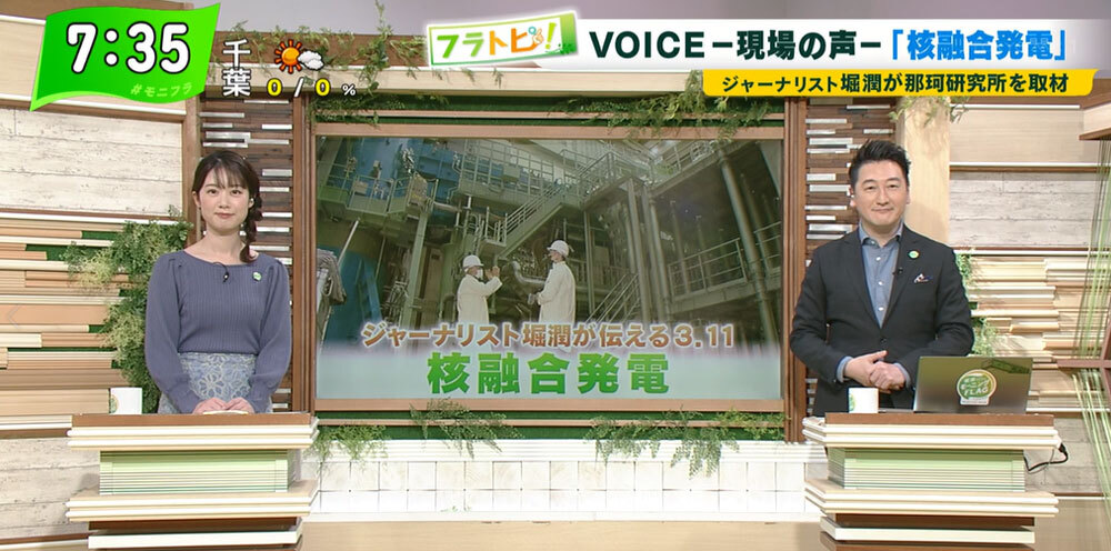 TOKYO MX（地上波9ch）朝の報道・情報生番組「堀潤モーニングFLAG」（毎週月～金曜7:00～）。「フラトピ！」のコーナーでは、新時代のエネルギー“核融合発電”の研究現場をキャスターの堀潤が取材しました。