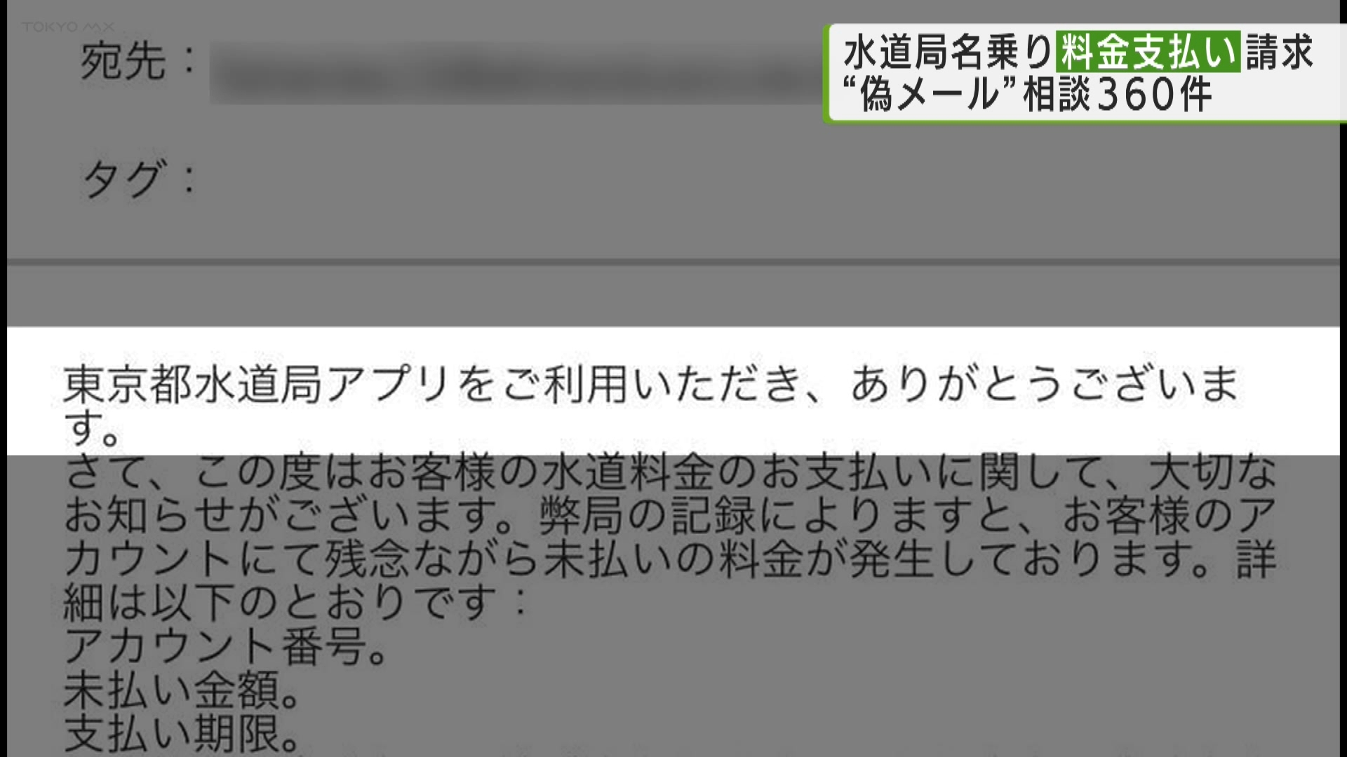 こちらのメール、TOKYO MXの報道部員に実際に届いたものです。東京都水道局の名前を語っていますが、虚偽のメールで、未払い料金を支払うよう求めるこうしたメールが来たという報告が都内で相次いでいます。