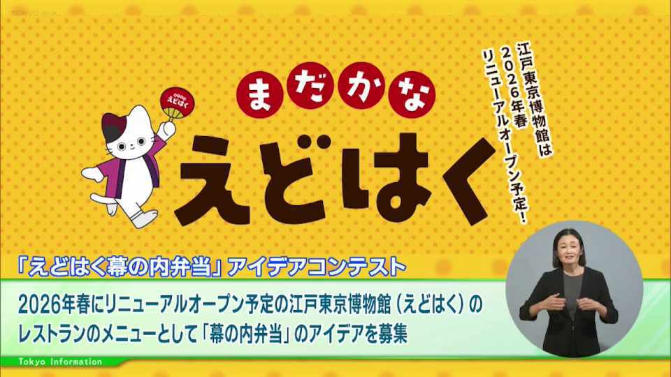 暮らしに役立つ情報をお伝えするTOKYO MX(地上波9ch)の情報番組「東京インフォメーション」(水曜日&金曜日の午後6:51ごろ~午後6:56ごろ)。
今回は2026年春にリニューアルオープンする江戸東京博物館の「幕の内弁当」のアイデアを募集する「えどはく幕の内弁当」アイデアコンテストや、東京の祭りや江戸文化の奥深さを楽しめる「TOKYOわっしょい」を紹介しました。