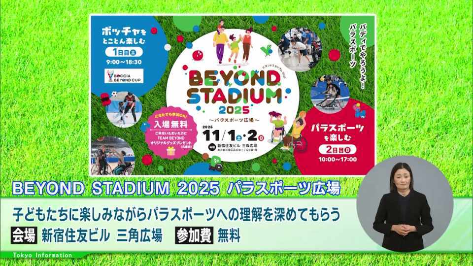 暮らしに役立つ情報をお伝えするTOKYO MX(地上波9ch)の情報番組「東京インフォメーション」(水曜日&金曜日の午後6:51ごろ~午後6:56ごろ)。
今回は次の世代を担う子どもたちに楽しみながらパラスポーツへの理解を深めてもらうために開催される「BEYOND STADIUM 2025 パラスポーツ広場」や、海外や国内から東京を訪れる旅行者に東京の魅力を紹介するために必要な知識の理解度を測る東京シティガイド検定を紹介しました。