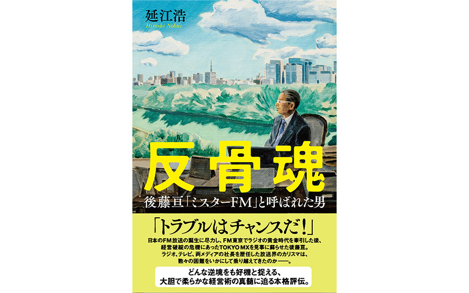 『反骨魂 後藤亘「ミスターFM」と呼ばれた男』TOKYO MX名誉相談役・後藤亘の評伝
