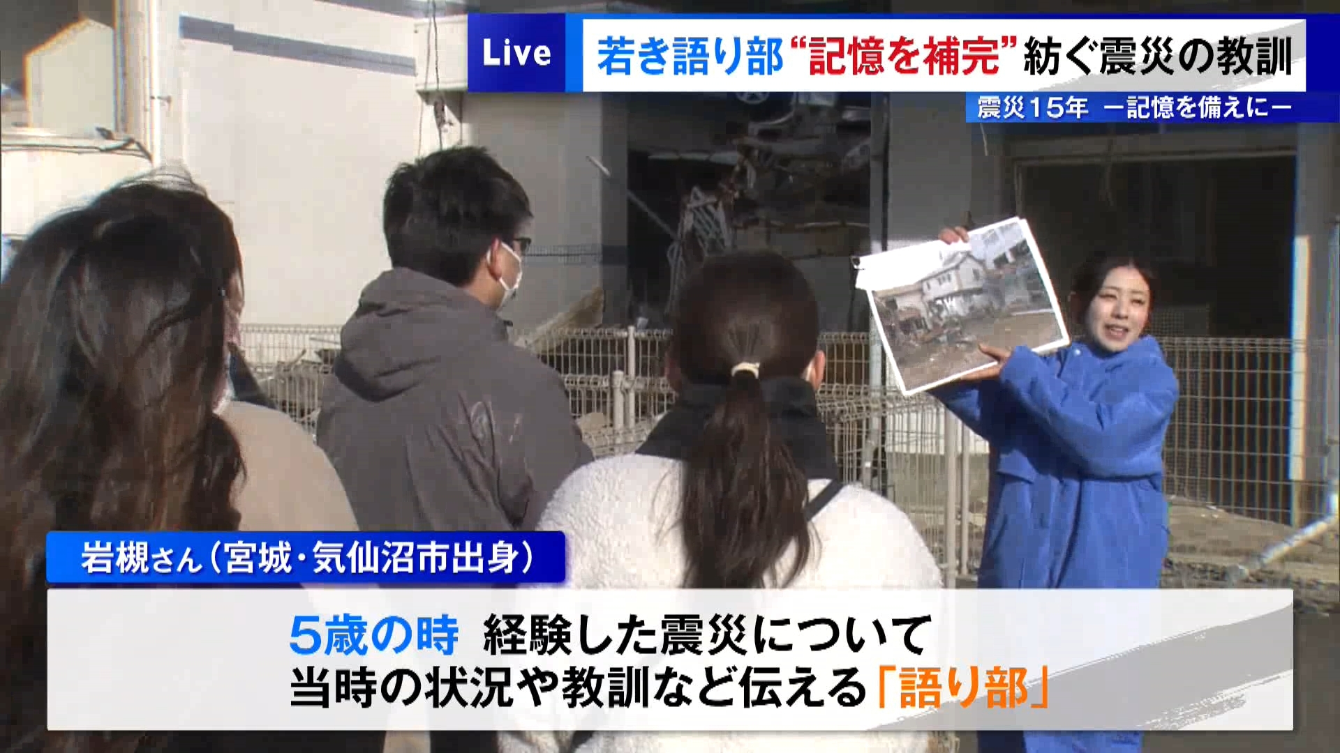 東日本大震災の発生から今年で15年となります。TOKYO MXは震災と向き合い、記憶や教訓を未来へつなぐ特集『震災15年－記憶を備えに－』を4回にわたってお伝えします。今回のテーマは「若者が伝える震災」です。宮城県が2024年に実施した意識調査によると「東日本大震災について風化を実感している」と答えた人は7割を超えています。こうした現状からも大切になってくるのが“伝承”です。現在は東京都内に暮らす大学生・岩槻佳桜さん（20）は、長期の休みの時には東京から地元の宮城県気仙沼市に戻り、語り部の活動をしています。5歳で被災した岩槻さんが訴え続けるのは「命を守る大切さ」です。