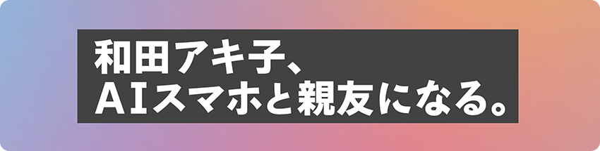 和田アキ子、AIスマホと親友になる。
