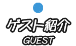 ゲスト紹介 GUEST