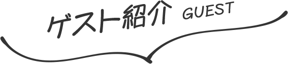 ゲスト紹介 GUEST