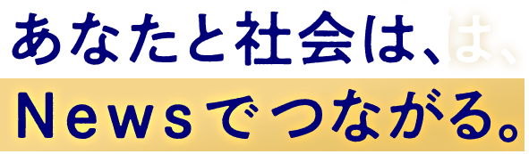 あなたと社会は、Newsでつながる。