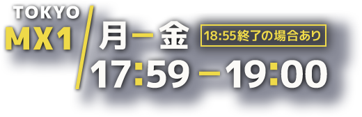 月曜から金曜日 17時59分から19時00分※18時55分終了の場合有り