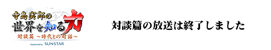 寺島実郎の世界を知る力・対談篇〜時代との対話〜：放送は終了しました